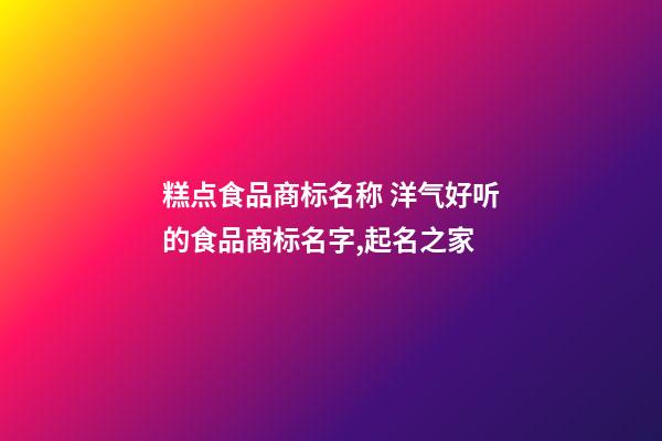 糕点食品商标名称 洋气好听的食品商标名字,起名之家-第1张-商标起名-玄机派